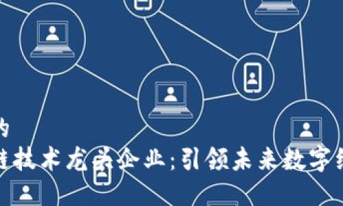 思考一个的  
中国区块链技术龙头企业：引领未来数字经济的先锋