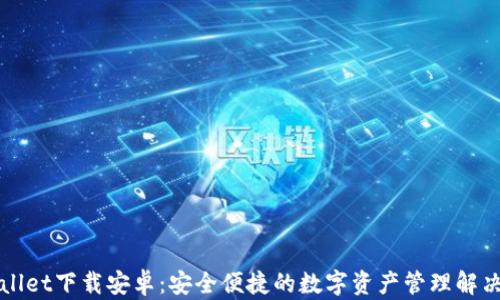 
TPWallet下载安卓：安全便捷的数字资产管理解决方案