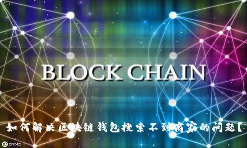 如何解决区块链钱包搜索不到商家的问题？