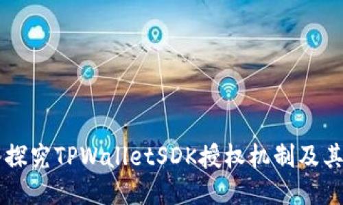 深入探究TPWalletSDK授权机制及其应用