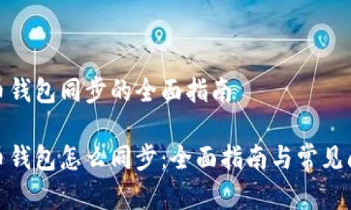数字货币钱包同步的全面指南

数字货币钱包怎么同步：全面指南与常见问题解答