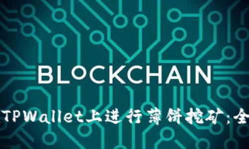 如何在TPWallet上进行薄饼挖矿：全面指南