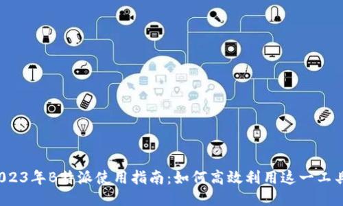 2023年B特派使用指南：如何高效利用这一工具?