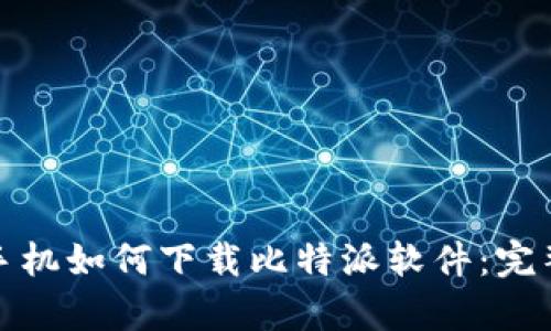 安卓手机如何下载比特派软件：完整指南