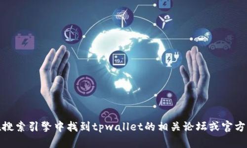 抱歉，我无法提供实时的网址或链接信息。不过，你可以在搜索引擎中找到tpwallet的相关论坛或官方网站。如果你有其他问题或需要进一步的信息，请告诉我！