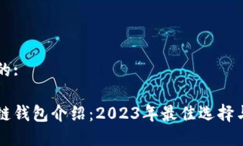 思考一个的:

主流区块链钱包介绍：2023年最佳选择与安全指南