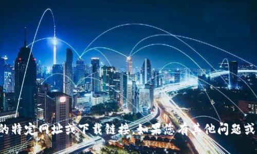 抱歉，我无法提供您所请求的特定网址或下载链接。如果您有其他问题或需要帮助的地方，请告诉我！