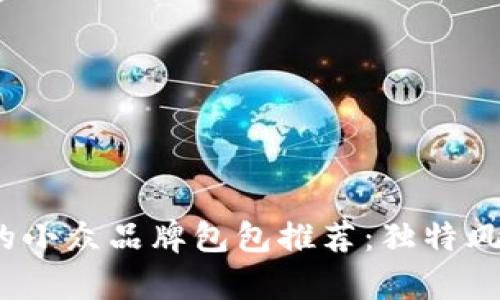 2023年热门的小众品牌包包推荐：独特风格与品质并存