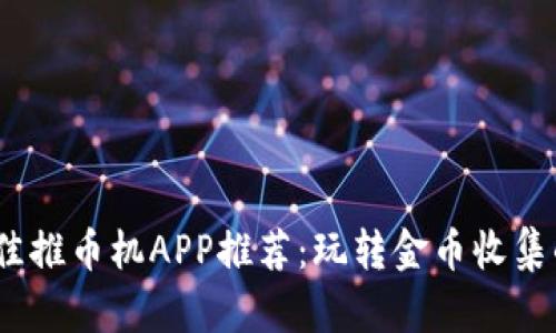 2023年最佳推币机APP推荐：玩转金币收集的良心选择