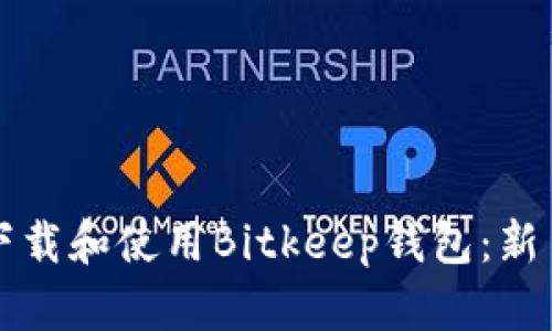 如何下载和使用Bitkeep钱包：新手指南