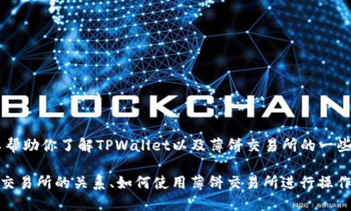 关于“tpwallet薄饼交易所地址”的具体信息，我无法提供实时或更新的数据，但我可以帮助你了解TPWallet以及薄饼交易所的一些基本概念和相关内容。

如果你需要了解TPWallet及其与薄饼（可能指的是Token Pocket或其他相关交易所）交易所的关系、如何使用薄饼交易所进行操作或其他相关问题，请告诉我！如果你提供特定问题，我将会为你提供详细的解答和介绍。