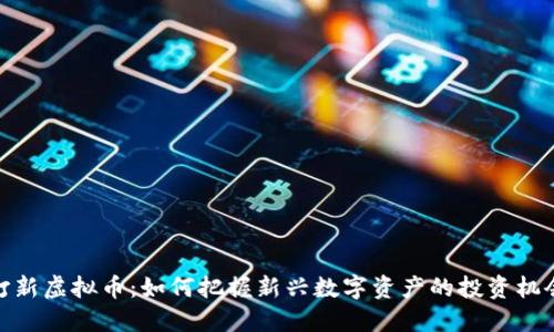打新虚拟币：如何把握新兴数字资产的投资机会