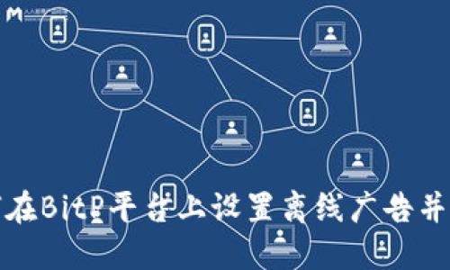 如何在BitP平台上设置离线广告并效果