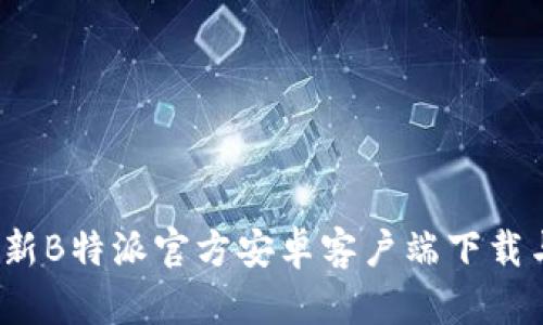 2023年最新B特派官方安卓客户端下载与使用指南