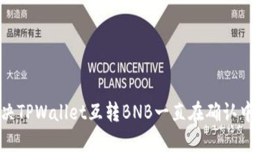 如何解决TPWallet互转BNB一直在确认中的问题