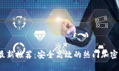 2023年最新推荐：安全高效的热门加密钱包指南