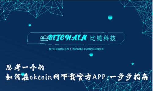 思考一个的  
如何在okcoin网下载官方APP：一步步指南