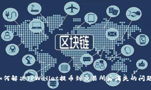 如何解决TPWallet提币到交易所后消失的问题？
