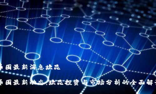币圈最新消息坎昆

币圈最新动态：坎昆投资与市场分析的全面解读
