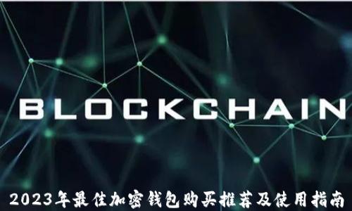 
2023年最佳加密钱包购买推荐及使用指南
