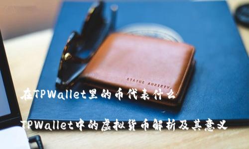 在TPWallet里的币代表什么

TPWallet中的虚拟货币解析及其意义