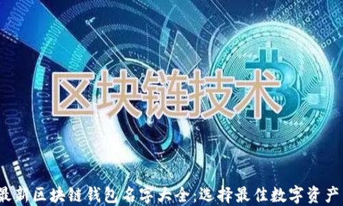 
2023年最新区块链钱包名字大全：选择最佳数字资产管理工具