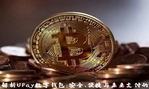 全面解析UPay数字钱包:安全、便捷与未来支付的选择