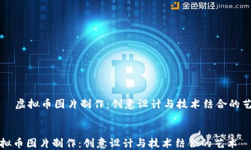 
    虚拟币图片制作：创意设计与技术结合的艺术


虚拟币图片制作：创意设计与技术结合的艺术