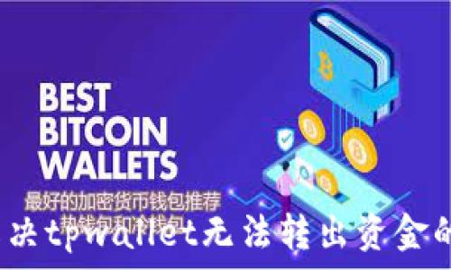   
如何解决tpwallet无法转出资金的问题？