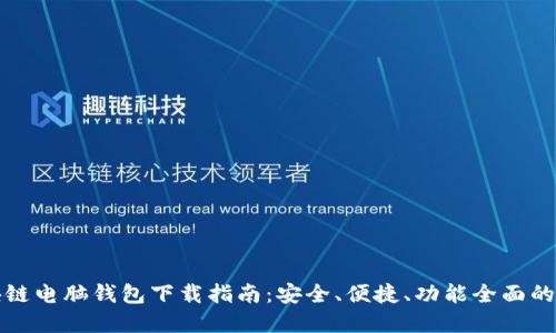 区块链电脑钱包下载指南：安全、便捷、功能全面的选择