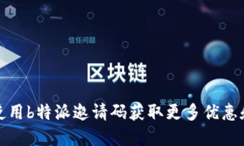 如何使用b特派邀请码获取更多优惠和福利