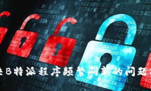 解决B特派程序频繁刷新的问题指南