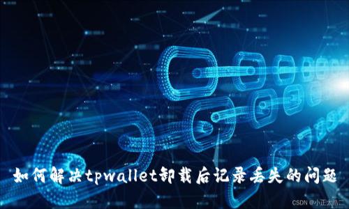 如何解决tpwallet卸载后记录丢失的问题