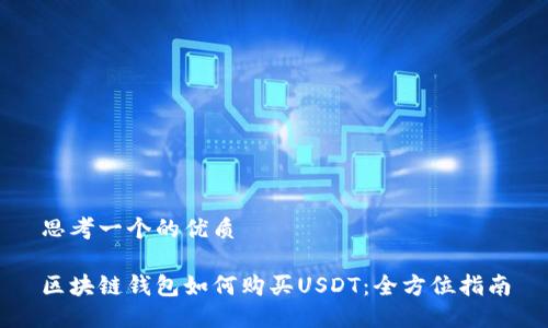 思考一个的优质

区块链钱包如何购买USDT：全方位指南