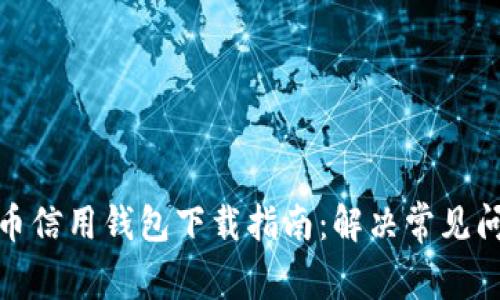 : 加密货币信用钱包下载指南：解决常见问题与技巧