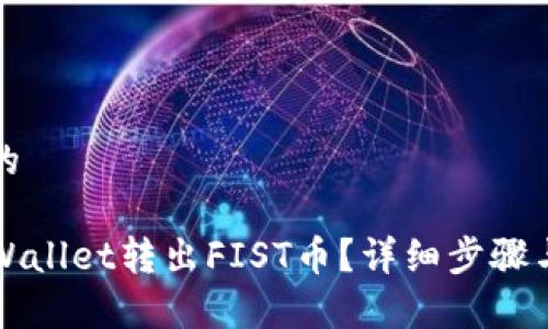 思考一个的

如何从TPWallet转出FIST币？详细步骤与注意事项