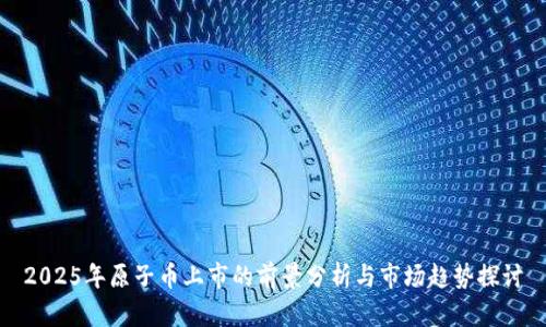 2025年原子币上市的前景分析与市场趋势探讨