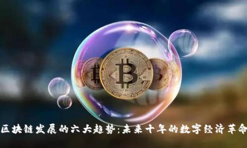 区块链发展的六大趋势：未来十年的数字经济革命