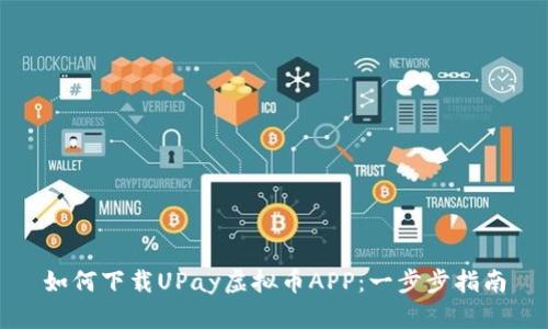 如何下载UPay虚拟币APP：一步步指南