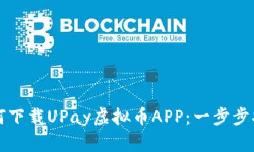 如何下载UPay虚拟币APP：一步步指南