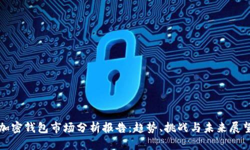加密钱包市场分析报告：趋势、挑战与未来展望
