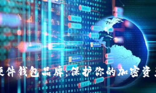 揭秘最好的硬件钱包品牌：保护你的加密资产的最佳选择