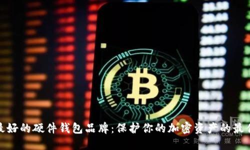 揭秘最好的硬件钱包品牌：保护你的加密资产的最佳选择