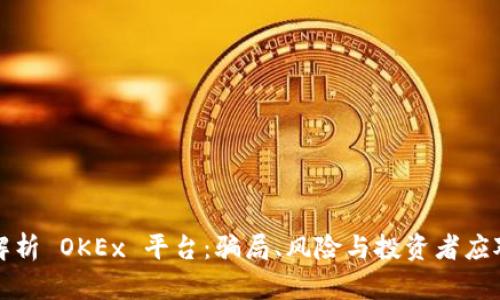 深度解析 OKEx 平台：骗局、风险与投资者应对策略