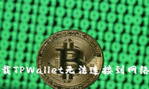 解决下载TPWallet无法连接到网络的问题