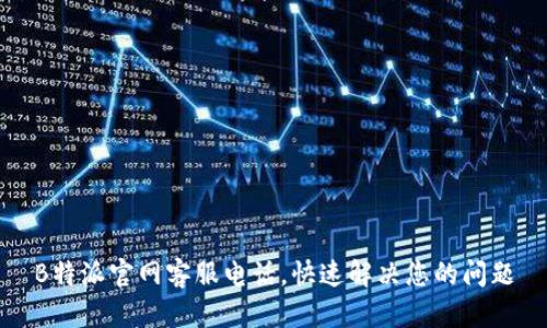 B特派官网客服电话，快速解决您的问题