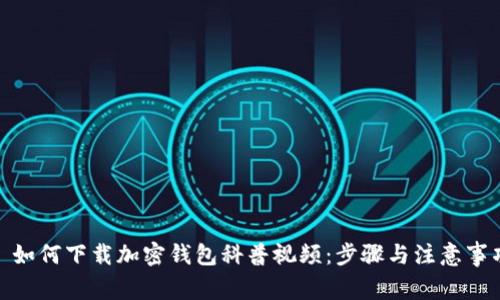 : 如何下载加密钱包科普视频：步骤与注意事项
