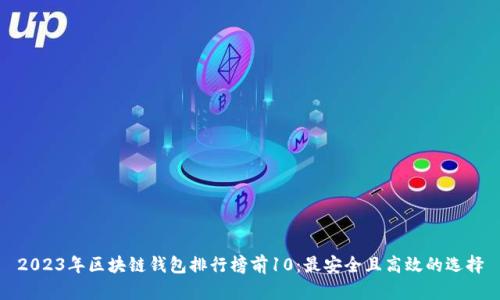 2023年区块链钱包排行榜前10：最安全且高效的选择