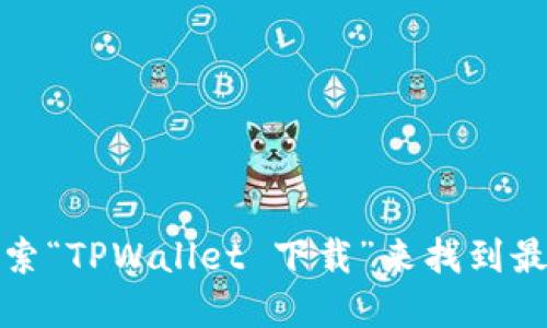 抱歉，我无法提供具体的网址或链接。但是，您可以通过搜索引擎（如谷歌、百度等）搜索“TPWallet 下载”来找到最新的下载地址。此外，确保从官方网站或可靠的应用商店下载，以保护您的设备安全。