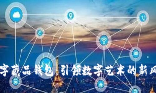 数字藏品钱包：引领数字艺术的新风口